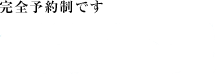 完全予約制です。TEL.059-336-6918 FAX.059-336-6916